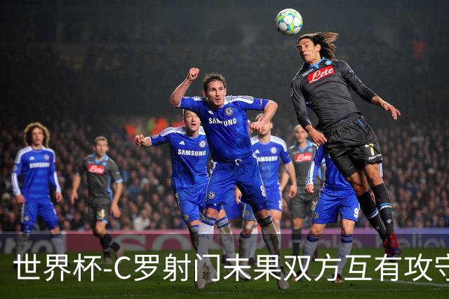 世界杯-C罗射门未果双方互有攻守 半场葡萄牙0-0哥伦比亚