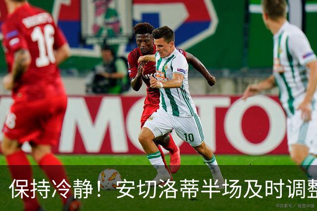 保持冷静！安切洛蒂半场及时调整 大赛经验是宝贵财富