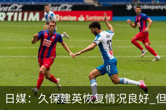 日媒：久保建英恢复情况良好 但仍或缺席与巴西的淘汰赛