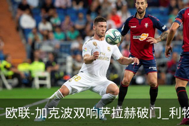 欧联-加克波双响萨拉赫破门 利物浦11-2晋级