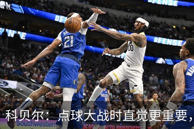 科贝尔：点球大战时直觉更重要，我在手套上涂凡士林防止足球太滑