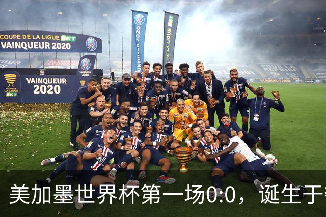 美加墨世界杯第一场0:0，诞生于夺冠大热与世界杯新军之间