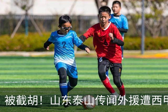 被截胡！山东泰山传闻外援遭西甲豪门争抢，夏窗更换外援再度泡汤