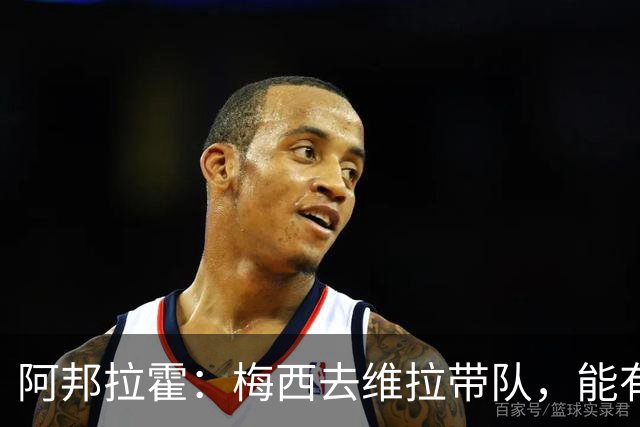 阿邦拉霍：梅西去维拉带队，能有英超冠军和欧冠冠军！