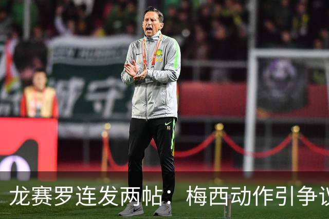 龙赛罗连发两帖：梅西动作引争议，若被红牌罚下比赛走势必将改变